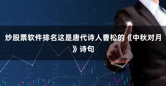 炒股票软件排名这是唐代诗人曹松的《中秋对月》诗句